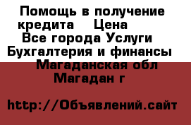 Помощь в получение кредита! › Цена ­ 777 - Все города Услуги » Бухгалтерия и финансы   . Магаданская обл.,Магадан г.